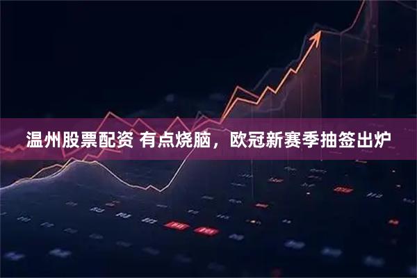 温州股票配资 有点烧脑，欧冠新赛季抽签出炉