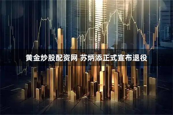黄金炒股配资网 苏炳添正式宣布退役