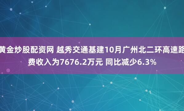 黄金炒股配资网 越秀交通基建10月广州北二环高速路费收入为7676.2万元 同比减少6.3%