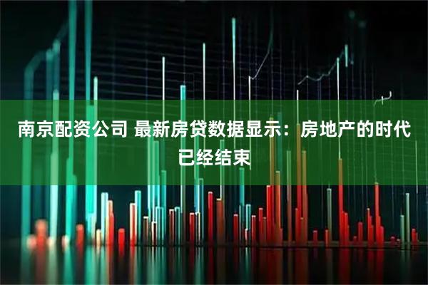 南京配资公司 最新房贷数据显示：房地产的时代已经结束