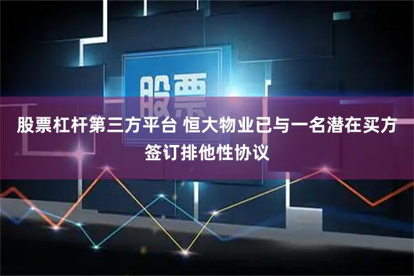 股票杠杆第三方平台 恒大物业已与一名潜在买方签订排他性协议