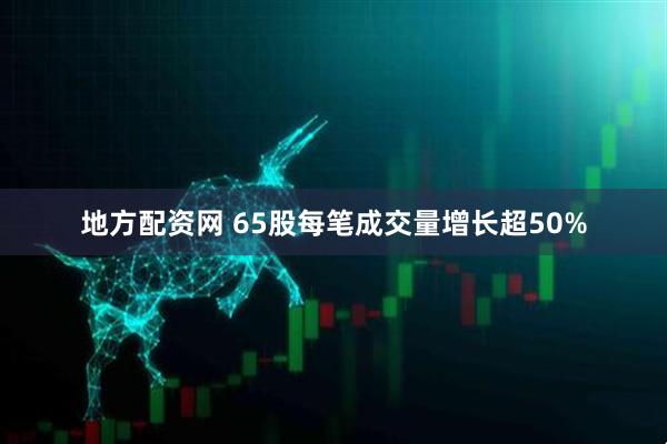地方配资网 65股每笔成交量增长超50%