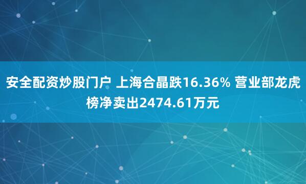 安全配资炒股门户 上海合晶跌16.36% 营业部龙虎榜净卖出2474.61万元
